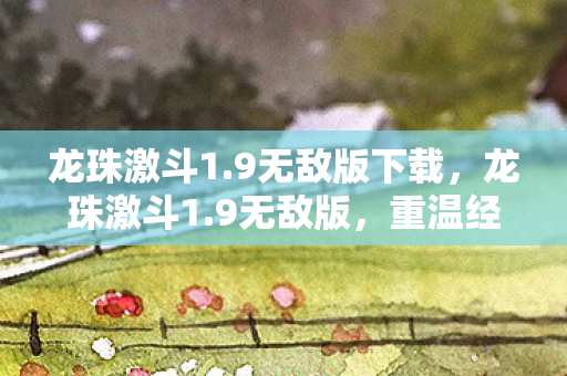 龙珠激斗1.9无敌版下载,龙珠激斗1.9无敌版,重温经典,畅享无限战斗 龙珠激斗1.9无敌版下载,龙珠激斗1.9无敌版,重温经典,畅享无限战斗