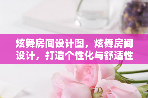 炫舞房间设计图,炫舞房间设计,打造个性化与舒适性的完美融合 炫舞房间设计图,炫舞房间设计,打造个性化与舒适性的完美融合