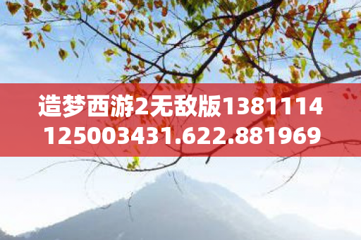 造梦西游2无敌版1381114125003431.622.88196959,重温经典,无敌版造梦西游2的无限可能 造梦西游2无敌版1381114125003431.622.88196959,重温经典,无敌版造梦西游2的无限可能