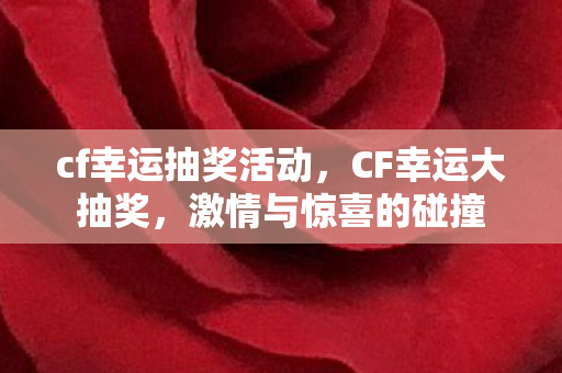 cf幸运抽奖活动,CF幸运大抽奖,激情与惊喜的碰撞 cf幸运抽奖活动,CF幸运大抽奖,激情与惊喜的碰撞