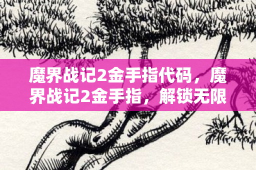 魔界战记2金手指代码,魔界战记2金手指,解锁无限可能的策略游戏神器 魔界战记2金手指代码,魔界战记2金手指,解锁无限可能的策略游戏神器