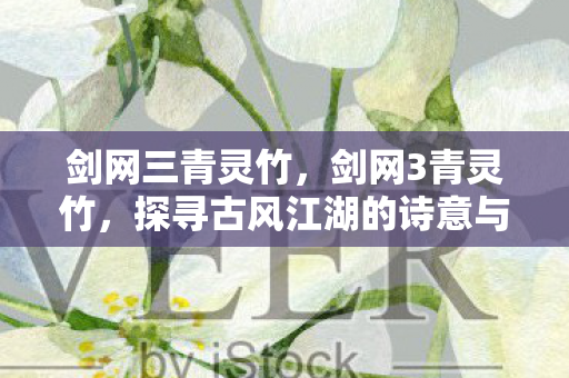 剑网三青灵竹,剑网3青灵竹,探寻古风江湖的诗意与远方 剑网三青灵竹,剑网3青灵竹,探寻古风江湖的诗意与远方