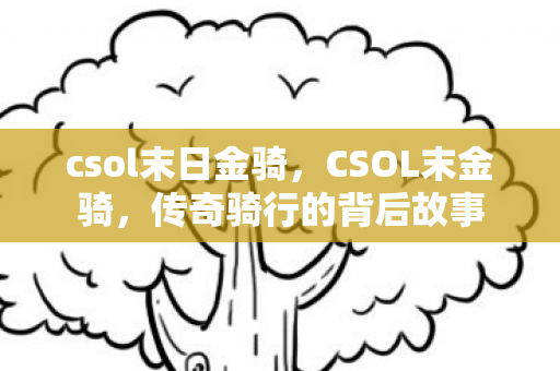 csol末日金骑,CSOL末金骑,传奇骑行的背后故事 csol末日金骑,CSOL末金骑,传奇骑行的背后故事