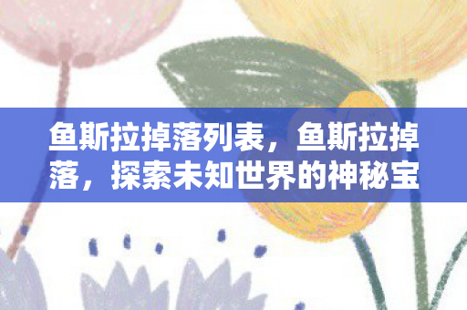鱼斯拉掉落列表，鱼斯拉掉落，探索未知世界的神秘宝藏