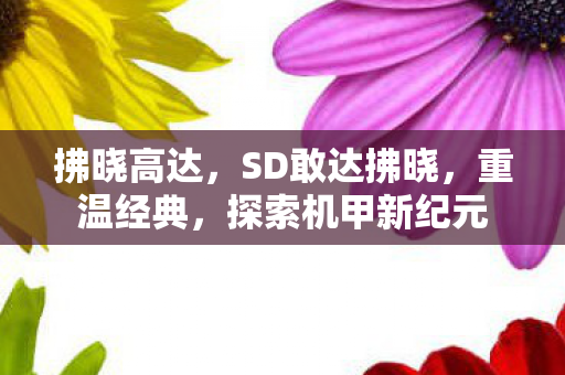 拂晓高达，SD敢达拂晓，重温经典，探索机甲新纪元
