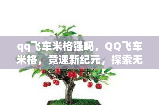 qq飞车米格强吗,QQ飞车米格,竞速新纪元,探索无限可能 qq飞车米格强吗,QQ飞车米格,竞速新纪元,探索无限可能