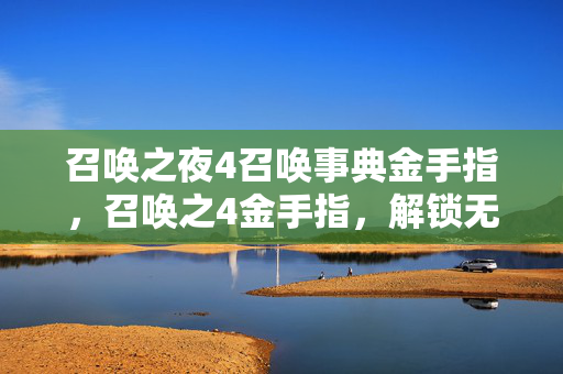 召唤之夜4召唤事典金手指,召唤之4金手指,解锁无限可能的神秘钥匙 召唤之夜4召唤事典金手指,召唤之4金手指,解锁无限可能的神秘钥匙