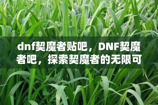 dnf契魔者贴吧，DNF契魔者吧，探索契魔者的无限可能