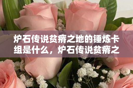 炉石传说贫瘠之地的锤炼卡组是什么,炉石传说贫瘠之地的锤炼卡组,挑战与策略 炉石传说贫瘠之地的锤炼卡组是什么,炉石传说贫瘠之地的锤炼卡组,挑战与策略