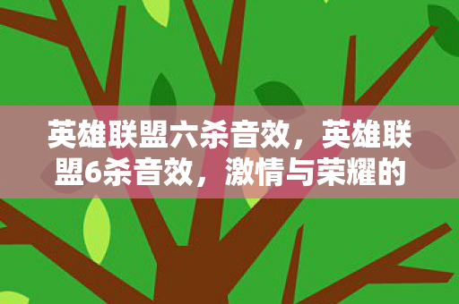 英雄联盟六杀音效,英雄联盟6杀音效,激情与荣耀的交响 英雄联盟六杀音效,英雄联盟6杀音效,激情与荣耀的交响