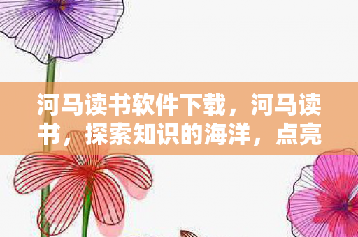 河马读书软件下载，河马读书，探索知识的海洋，点亮智慧之光
