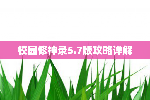 校园修神录5.7版攻略详解 校园修神录5.7版攻略详解