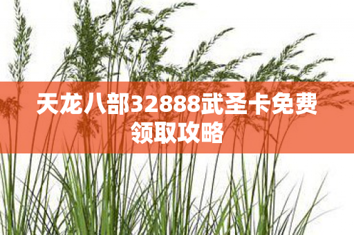 天龙八部32888武圣卡免费领取攻略