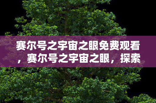 赛尔号之宇宙之眼免费观看,赛尔号之宇宙之眼,探索未知星域,揭秘宇宙奥秘 赛尔号之宇宙之眼免费观看,赛尔号之宇宙之眼,探索未知星域,揭秘宇宙奥秘