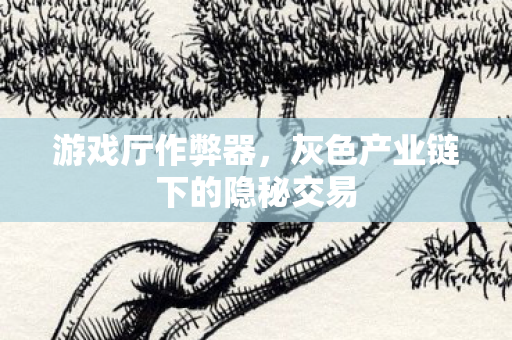 游戏厅作弊器,灰色产业链下的隐秘交易 游戏厅作弊器,灰色产业链下的隐秘交易