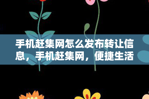 手机赶集网怎么发布转让信息,手机赶集网,便捷生活,信息汇聚的新选择 手机赶集网怎么发布转让信息,手机赶集网,便捷生活,信息汇聚的新选择