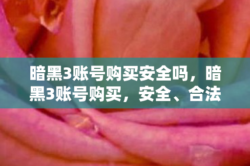 暗黑3账号购买安全吗,暗黑3账号购买,安全、合法与性价比的权衡 暗黑3账号购买安全吗,暗黑3账号购买,安全、合法与性价比的权衡