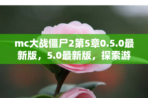 mc大战僵尸2第5章0.5.0最新版,5.0最新版,探索游戏新境界,体验升级之旅 mc大战僵尸2第5章0.5.0最新版,5.0最新版,探索游戏新境界,体验升级之旅