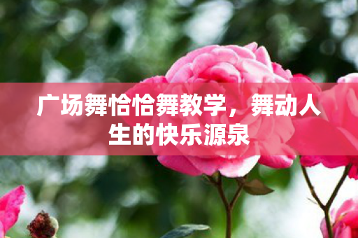 广场舞恰恰舞教学，舞动人生的快乐源泉