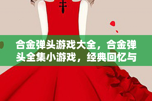 合金弹头游戏大全,合金弹头全集小游戏,经典回忆与无限挑战 合金弹头游戏大全,合金弹头全集小游戏,经典回忆与无限挑战