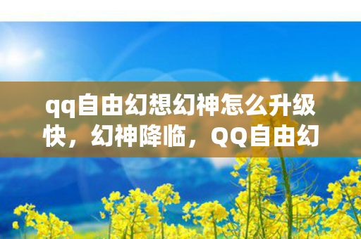 qq自由幻想幻神怎么升级快,幻神降临,QQ自由幻想的传奇之路 qq自由幻想幻神怎么升级快,幻神降临,QQ自由幻想的传奇之路