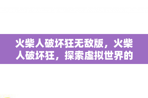 火柴人破坏狂无敌版,火柴人破坏狂,探索虚拟世界的无限可能 火柴人破坏狂无敌版,火柴人破坏狂,探索虚拟世界的无限可能