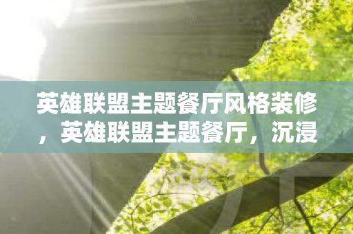 英雄联盟主题餐厅风格装修,英雄联盟主题餐厅,沉浸式体验,尽享游戏盛宴 英雄联盟主题餐厅风格装修,英雄联盟主题餐厅,沉浸式体验,尽享游戏盛宴
