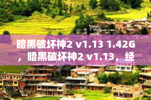 暗黑破坏神2 v1.13 1.42G,暗黑破坏神2 v1.13,经典重燃,情怀与创新的完美融合 暗黑破坏神2 v1.13 1.42G,暗黑破坏神2 v1.13,经典重燃,情怀与创新的完美融合