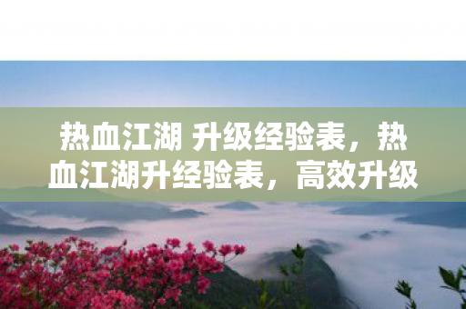 热血江湖 升级经验表，热血江湖升经验表，高效升级攻略