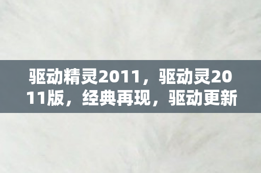 驱动精灵2011，驱动灵2011版，经典再现，驱动更新新选择