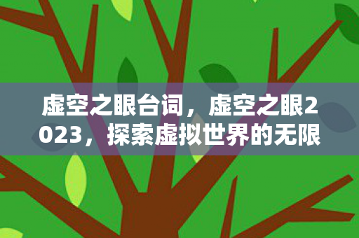 虚空之眼台词,虚空之眼2023,探索虚拟世界的无限可能 虚空之眼台词,虚空之眼2023,探索虚拟世界的无限可能