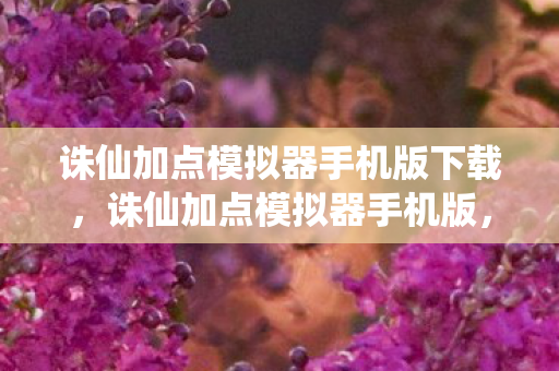 诛仙加点模拟器手机版下载,诛仙加点模拟器手机版,打造个性化角色,畅游仙侠世界 诛仙加点模拟器手机版下载,诛仙加点模拟器手机版,打造个性化角色,畅游仙侠世界