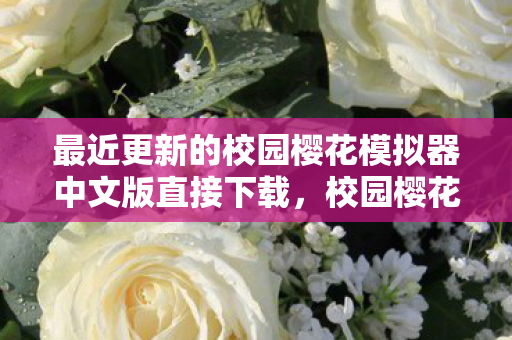 最近更新的校园樱花模拟器中文版直接下载，校园樱花模拟器升版，解锁全新校园冒险体验