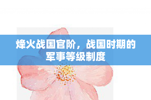 烽火战国官阶,战国时期的军事等级制度 烽火战国官阶,战国时期的军事等级制度