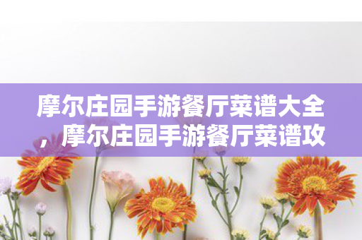 摩尔庄园手游餐厅菜谱大全，摩尔庄园手游餐厅菜谱攻略