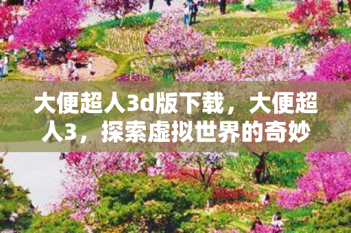大便超人3d版下载，大便超人3，探索虚拟世界的奇妙冒险