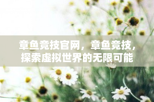 章鱼竞技官网,章鱼竞技,探索虚拟世界的无限可能 章鱼竞技官网,章鱼竞技,探索虚拟世界的无限可能