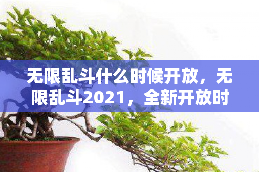 无限乱斗什么时候开放，无限乱斗2021，全新开放时间揭晓，畅享游戏盛宴