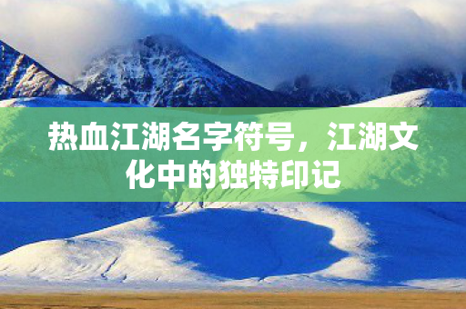 热血江湖名字符号,江湖文化中的独特印记 热血江湖名字符号,江湖文化中的独特印记