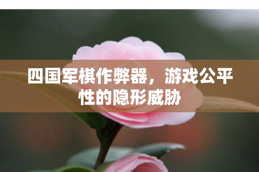 四国军棋作弊器,游戏公平性的隐形威胁 四国军棋作弊器,游戏公平性的隐形威胁