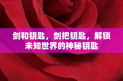 剑和钥匙，剑把钥匙，解锁未知世界的神秘钥匙