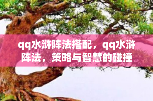 qq水浒阵法搭配,qq水浒阵法,策略与智慧的碰撞 qq水浒阵法搭配,qq水浒阵法,策略与智慧的碰撞