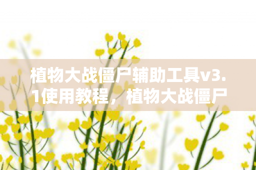 植物大战僵尸辅助工具v3.1使用教程,植物大战僵尸辅助工具v3.1,提升游戏体验的实用工具 植物大战僵尸辅助工具v3.1使用教程,植物大战僵尸辅助工具v3.1,提升游戏体验的实用工具