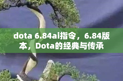 dota 6.84ai指令,6.84版本,Dota的经典与传承 dota 6.84ai指令,6.84版本,Dota的经典与传承