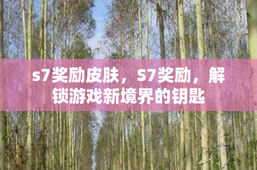 s7奖励皮肤,S7奖励,解锁游戏新境界的钥匙 s7奖励皮肤,S7奖励,解锁游戏新境界的钥匙
