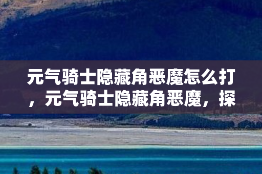 元气骑士隐藏角恶魔怎么打，元气骑士隐藏角恶魔，探索未知领域的冒险之旅