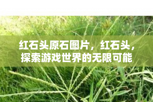 红石头原石图片,红石头,探索游戏世界的无限可能 红石头原石图片,红石头,探索游戏世界的无限可能