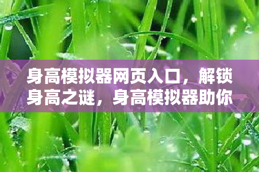 身高模拟器网页入口,解锁身高之谜,身高模拟器助你科学预测未来身高 身高模拟器网页入口,解锁身高之谜,身高模拟器助你科学预测未来身高