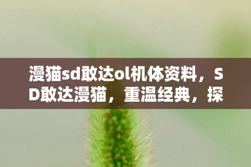 漫猫sd敢达ol机体资料,SD敢达漫猫,重温经典,探索机甲世界的无限可能 漫猫sd敢达ol机体资料,SD敢达漫猫,重温经典,探索机甲世界的无限可能