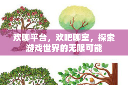 欢聊平台，欢吧聊室，探索游戏世界的无限可能